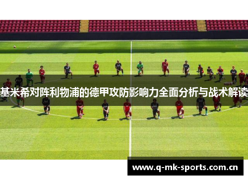 基米希对阵利物浦的德甲攻防影响力全面分析与战术解读 基米希对阵利物浦的德甲攻防影响力全面分析与战术解读